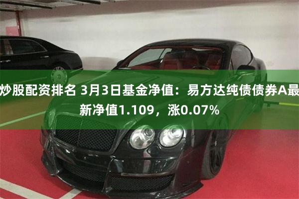 炒股配资排名 3月3日基金净值：易方达纯债债券A最新净值1.109，涨0.07%