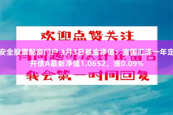 安全股票配资门户 3月3日基金净值：富国汇泽一年定开债A最新净值1.0652，涨0.09%