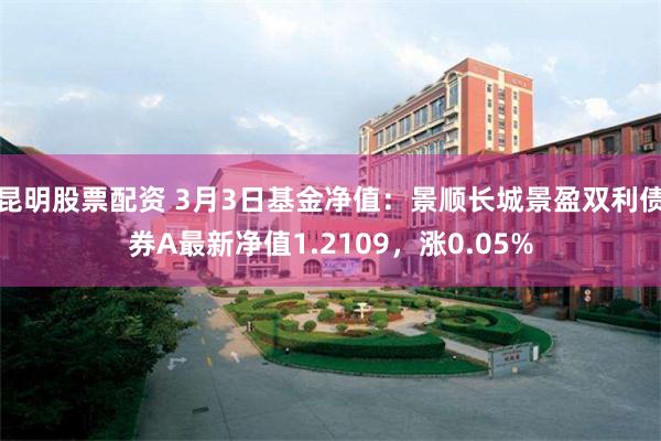 昆明股票配资 3月3日基金净值：景顺长城景盈双利债券A最新净值1.2109，涨0.05%