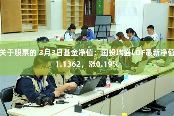 关于股票的 3月3日基金净值：国投瑞盛LOF最新净值1.1362，涨0.19%