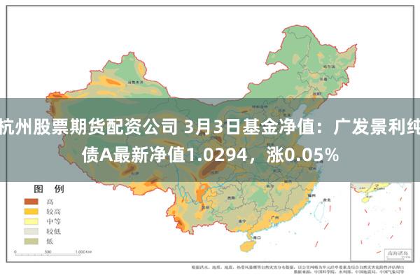 杭州股票期货配资公司 3月3日基金净值：广发景利纯债A最新净值1.0294，涨0.05%
