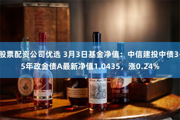 股票配资公司优选 3月3日基金净值：中信建投中债3-5年政金债A最新净值1.0435，涨0.24%
