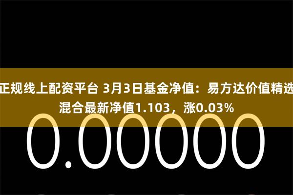 正规线上配资平台 3月3日基金净值：易方达价值精选混合最新净值1.103，涨0.03%