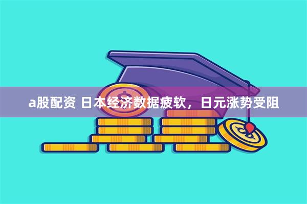 a股配资 日本经济数据疲软，日元涨势受阻