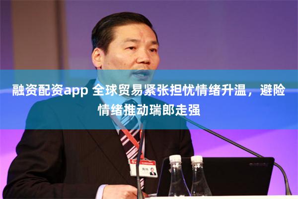 融资配资app 全球贸易紧张担忧情绪升温，避险情绪推动瑞郎走强