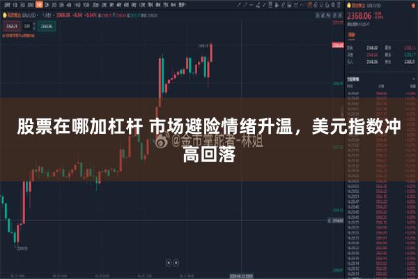 股票在哪加杠杆 市场避险情绪升温，美元指数冲高回落