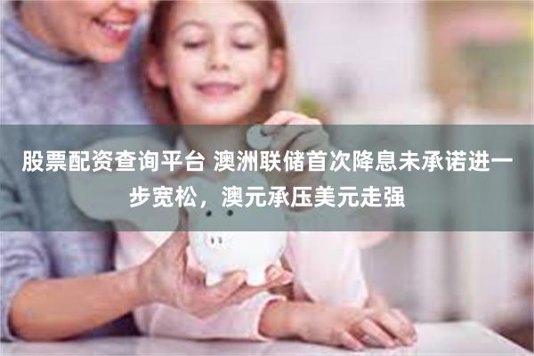 股票配资查询平台 澳洲联储首次降息未承诺进一步宽松，澳元承压美元走强