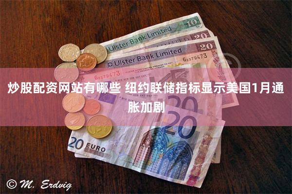 炒股配资网站有哪些 纽约联储指标显示美国1月通胀加剧