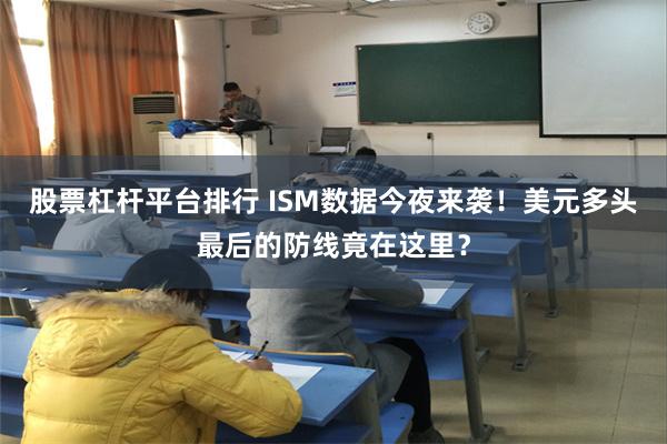 股票杠杆平台排行 ISM数据今夜来袭！美元多头最后的防线竟在这里？