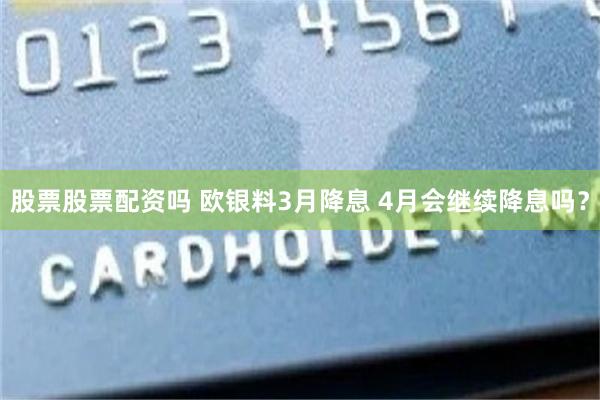 股票股票配资吗 欧银料3月降息 4月会继续降息吗？