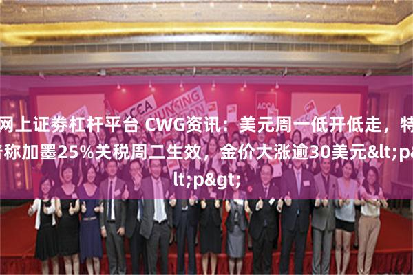 网上证劵杠杆平台 CWG资讯：美元周一低开低走，特朗普称加墨25%关税周二生效，金价大涨逾30美元<p>