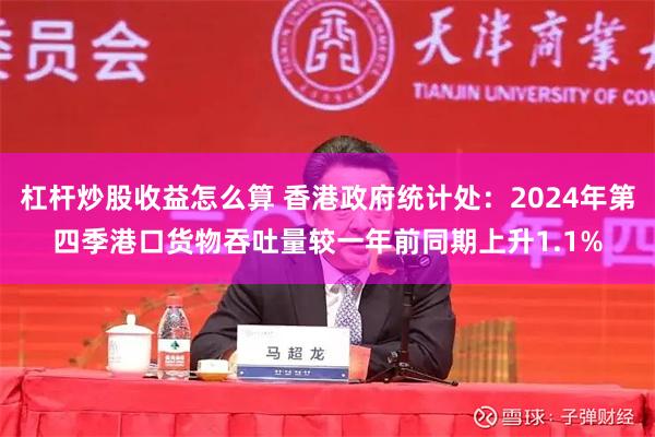 杠杆炒股收益怎么算 香港政府统计处：2024年第四季港口货物吞吐量较一年前同期上升1.1%