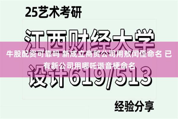 牛股配资可靠吗 新成立商贸公司用敖闰侄命名 已有新公司用哪吒谐音梗命名