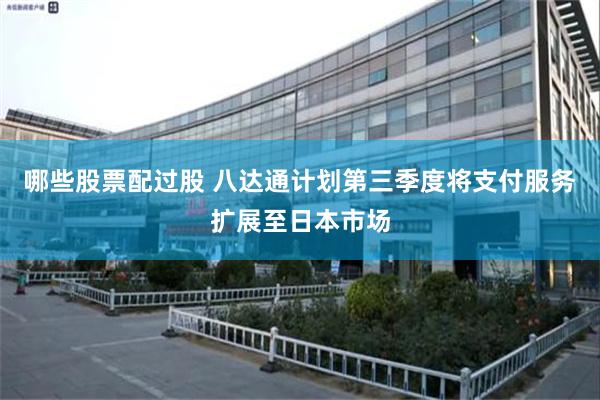 哪些股票配过股 八达通计划第三季度将支付服务扩展至日本市场
