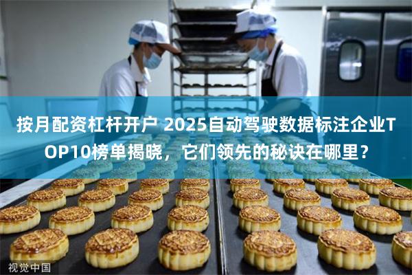 按月配资杠杆开户 2025自动驾驶数据标注企业TOP10榜单揭晓，它们领先的秘诀在哪里？
