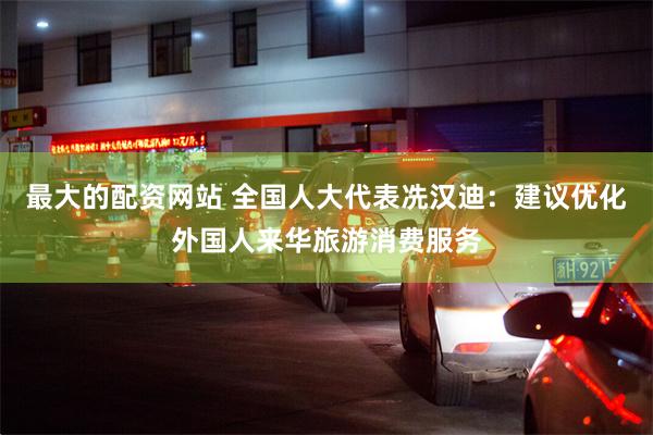 最大的配资网站 全国人大代表冼汉迪：建议优化外国人来华旅游消费服务