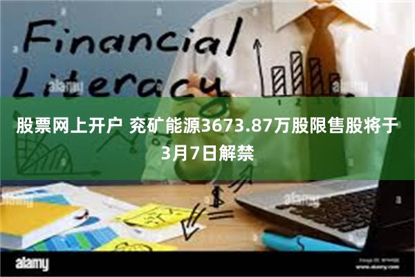 股票网上开户 兖矿能源3673.87万股限售股将于3月7日解禁