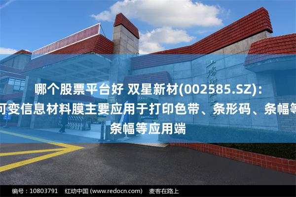 哪个股票平台好 双星新材(002585.SZ)：公司的可变信息材料膜主要应用于打印色带、条形码、条幅等应用端