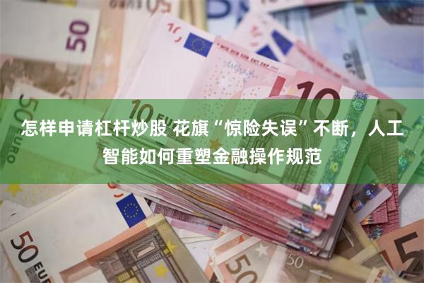 怎样申请杠杆炒股 花旗“惊险失误”不断，人工智能如何重塑金融操作规范