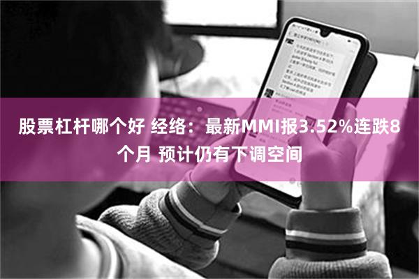 股票杠杆哪个好 经络：最新MMI报3.52%连跌8个月 预计仍有下调空间