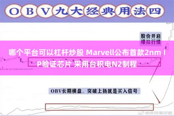 哪个平台可以杠杆炒股 Marvell公布首款2nm IP验证芯片 采用台积电N2制程