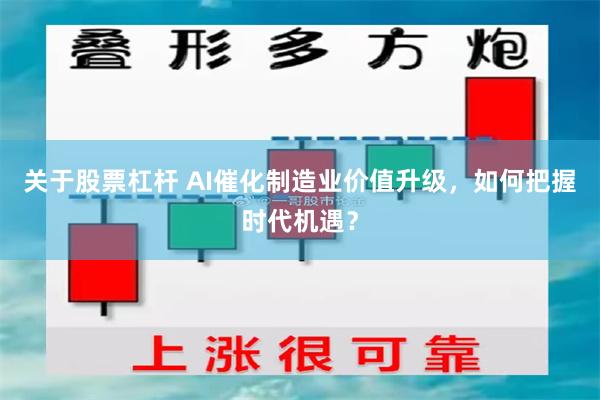 关于股票杠杆 AI催化制造业价值升级，如何把握时代机遇？