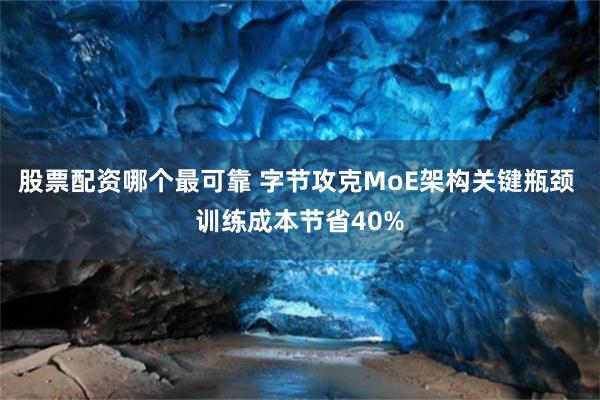 股票配资哪个最可靠 字节攻克MoE架构关键瓶颈 训练成本节省40%