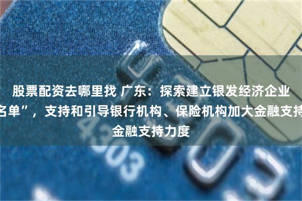 股票配资去哪里找 广东：探索建立银发经济企业“白名单”，支持和引导银行机构、保险机构加大金融支持力度