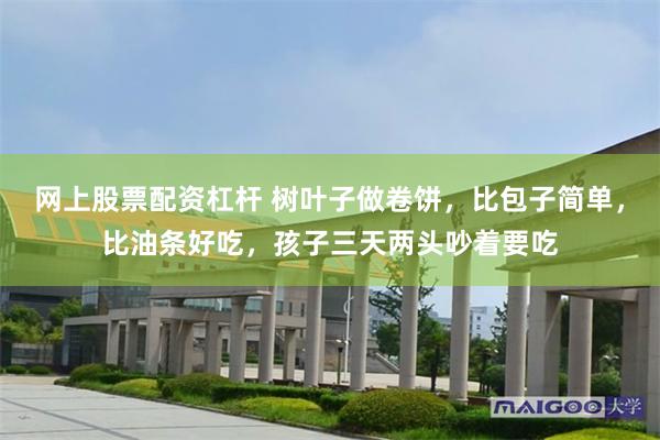 网上股票配资杠杆 树叶子做卷饼，比包子简单，比油条好吃，孩子三天两头吵着要吃