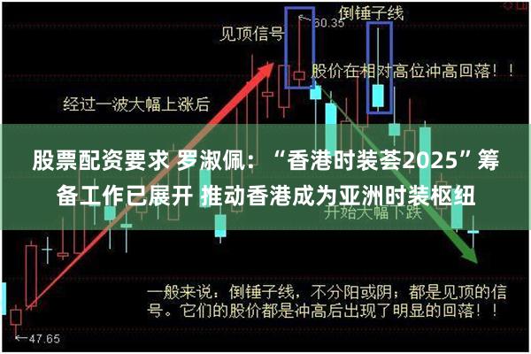 股票配资要求 罗淑佩：“香港时装荟2025”筹备工作已展开 推动香港成为亚洲时装枢纽