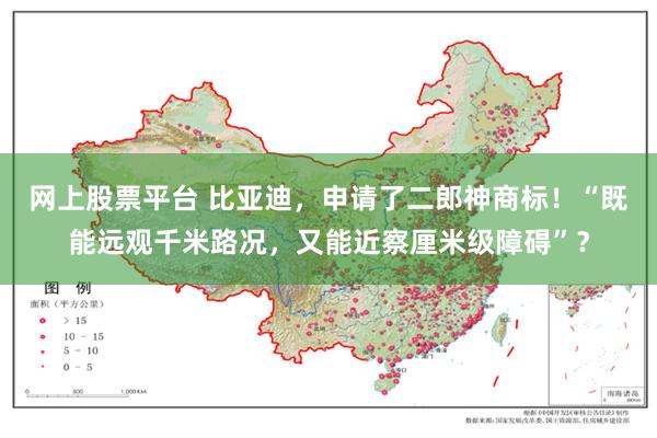网上股票平台 比亚迪，申请了二郎神商标！“既能远观千米路况，又能近察厘米级障碍”？