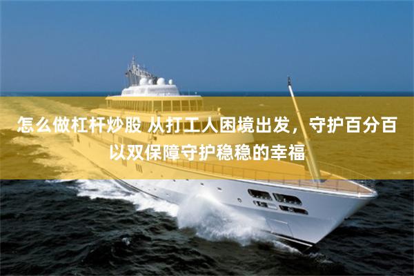 怎么做杠杆炒股 从打工人困境出发，守护百分百以双保障守护稳稳的幸福