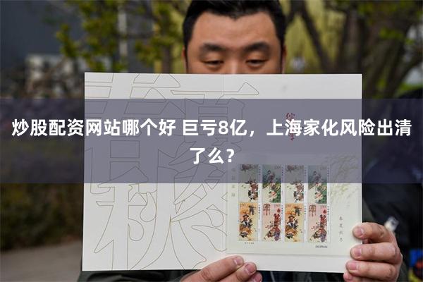 炒股配资网站哪个好 巨亏8亿，上海家化风险出清了么？