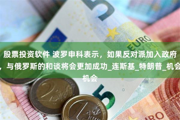 股票投资软件 波罗申科表示，如果反对派加入政府，与俄罗斯的和谈将会更加成功_连斯基_特朗普_机会