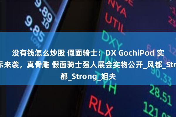 没有钱怎么炒股 假面骑士：DX GochiPod 实物清晰展示来袭，真骨雕 假面骑士强人展会实物公开_风都_Strong_姐夫
