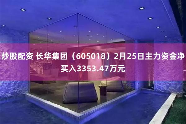 炒股配资 长华集团（605018）2月25日主力资金净买入3353.47万元