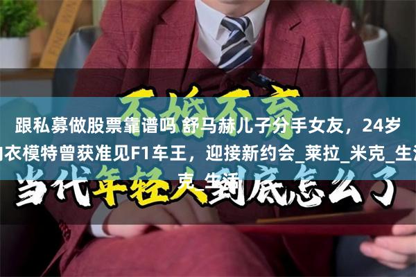 跟私募做股票靠谱吗 舒马赫儿子分手女友，24岁内衣模特曾获准见F1车王，迎接新约会_莱拉_米克_生活