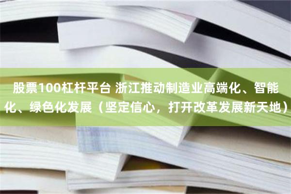 股票100杠杆平台 浙江推动制造业高端化、智能化、绿色化发展（坚定信心，打开改革发展新天地）