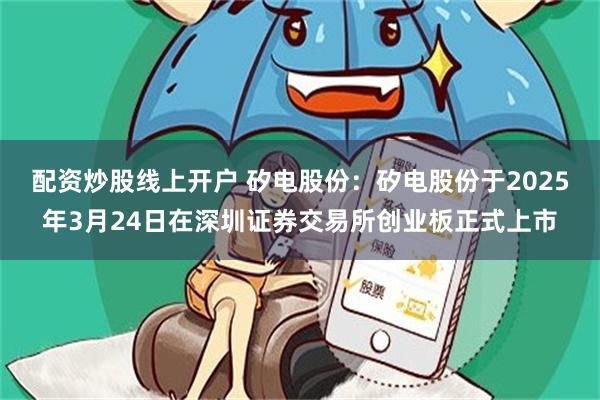配资炒股线上开户 矽电股份：矽电股份于2025年3月24日在深圳证券交易所创业板正式上市