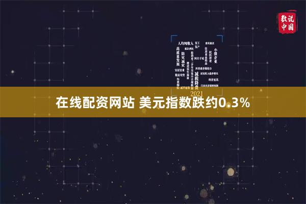 在线配资网站 美元指数跌约0.3%