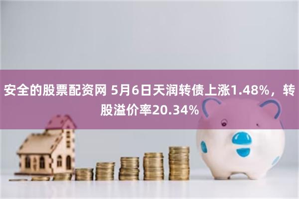 安全的股票配资网 5月6日天润转债上涨1.48%，转股溢价率20.34%