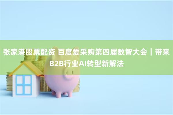 张家港股票配资 百度爱采购第四届数智大会｜带来B2B行业AI转型新解法