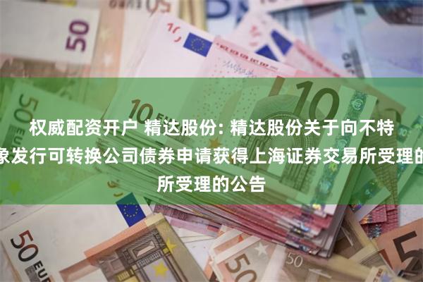 权威配资开户 精达股份: 精达股份关于向不特定对象发行可转换公司债券申请获得上海证券交易所受理的公告