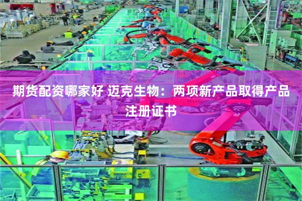 期货配资哪家好 迈克生物：两项新产品取得产品注册证书