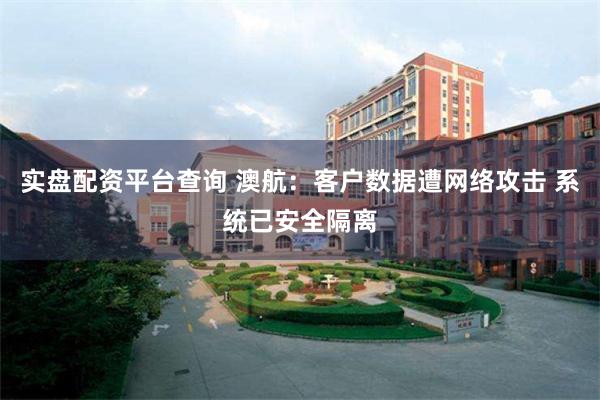 实盘配资平台查询 澳航：客户数据遭网络攻击 系统已安全隔离