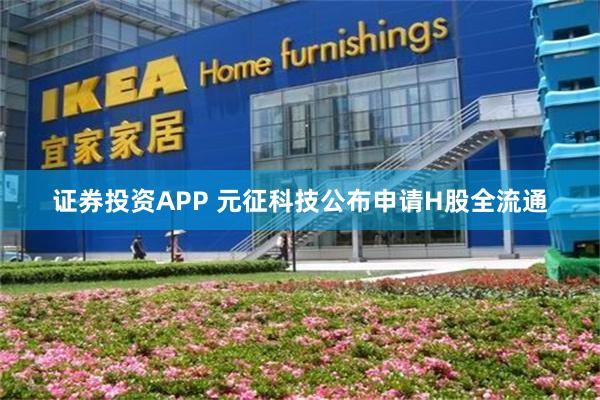证券投资APP 元征科技公布申请H股全流通