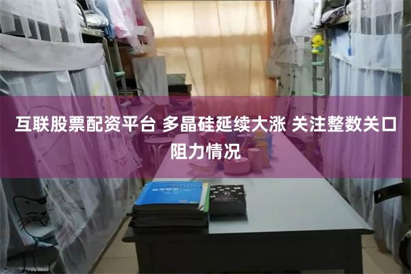互联股票配资平台 多晶硅延续大涨 关注整数关口阻力情况