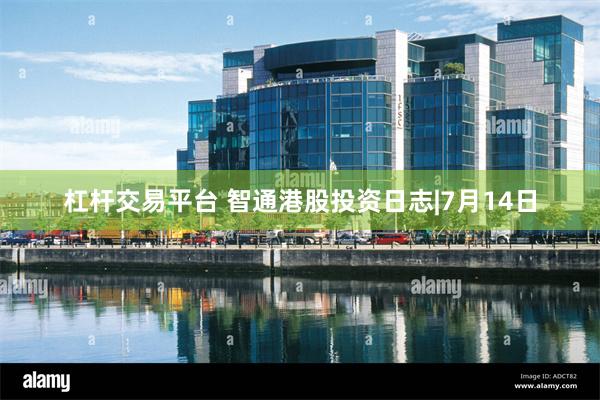 杠杆交易平台 智通港股投资日志|7月14日