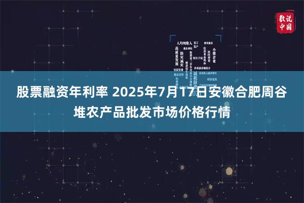 股票融资年利率 2025年7月17日安徽合肥周谷堆农产品批发市场价格行情