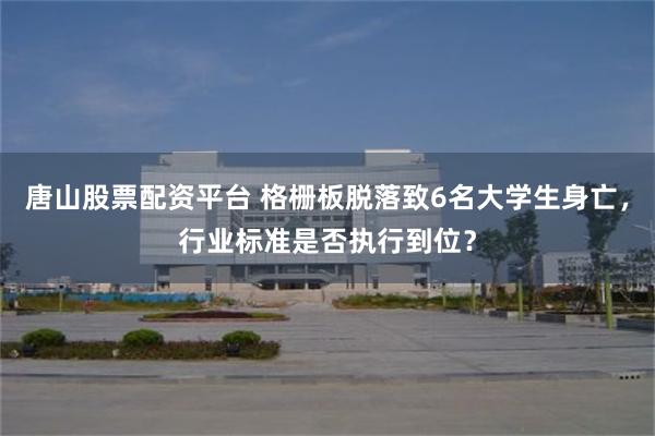 唐山股票配资平台 格栅板脱落致6名大学生身亡，行业标准是否执行到位？